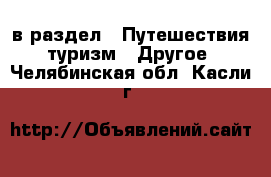  в раздел : Путешествия, туризм » Другое . Челябинская обл.,Касли г.